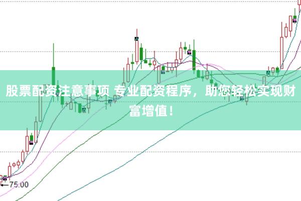 股票配资注意事项 专业配资程序，助您轻松实现财富增值！