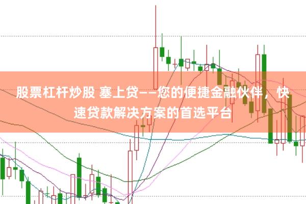 股票杠杆炒股 塞上贷——您的便捷金融伙伴，快速贷款解决方案的首选平台