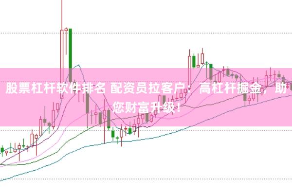 股票杠杆软件排名 配资员拉客户：高杠杆掘金，助您财富升级！