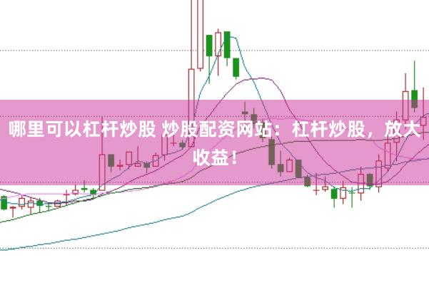 哪里可以杠杆炒股 炒股配资网站：杠杆炒股，放大收益！