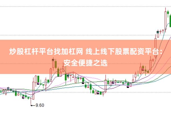 炒股杠杆平台找加杠网 线上线下股票配资平台：安全便捷之选