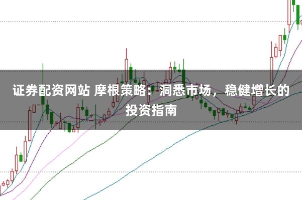 证券配资网站 摩根策略：洞悉市场，稳健增长的投资指南