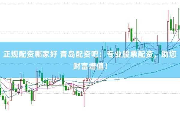 正规配资哪家好 青岛配资吧：专业股票配资，助您财富增值！