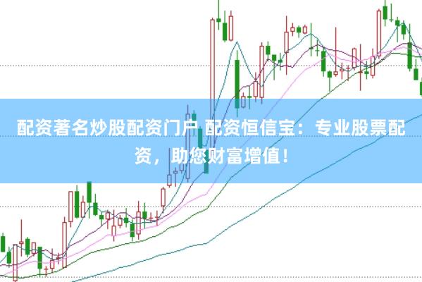 配资著名炒股配资门户 配资恒信宝：专业股票配资，助您财富增值！
