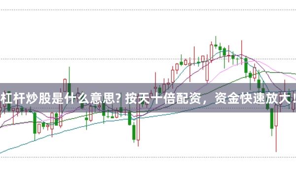 杠杆炒股是什么意思? 按天十倍配资，资金快速放大！