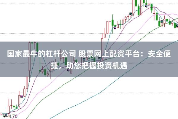国家最牛的杠杆公司 股票网上配资平台：安全便捷，助您把握投资机遇
