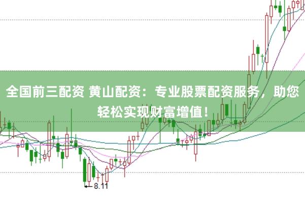 全国前三配资 黄山配资：专业股票配资服务，助您轻松实现财富增值！