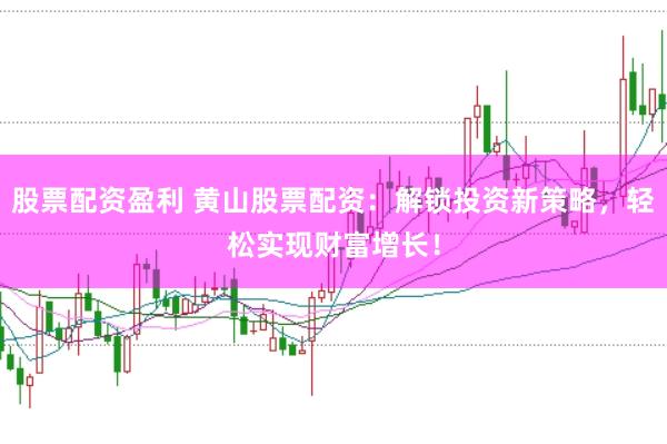 股票配资盈利 黄山股票配资：解锁投资新策略，轻松实现财富增长！