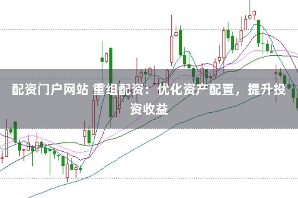 配资门户网站 重组配资：优化资产配置，提升投资收益