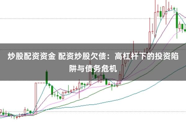 炒股配资资金 配资炒股欠债：高杠杆下的投资陷阱与债务危机