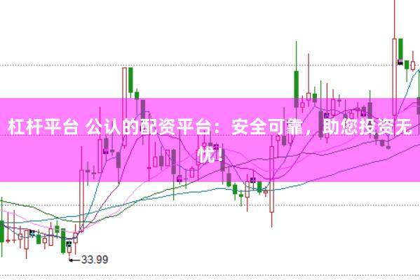 杠杆平台 公认的配资平台：安全可靠，助您投资无忧！