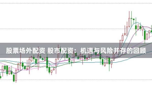 股票场外配资 股市配资：机遇与风险并存的回顾