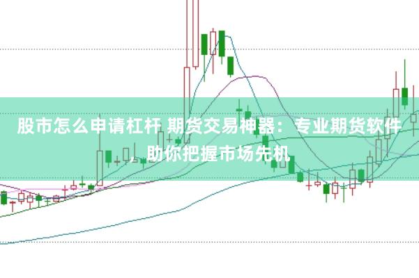 股市怎么申请杠杆 期货交易神器：专业期货软件，助你把握市场先机