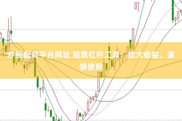 炒股配资平台网址 股票杠杆工具：放大收益，谨慎使用
