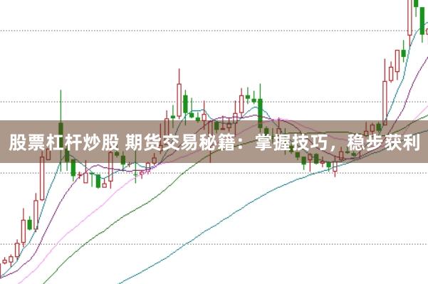 股票杠杆炒股 期货交易秘籍：掌握技巧，稳步获利