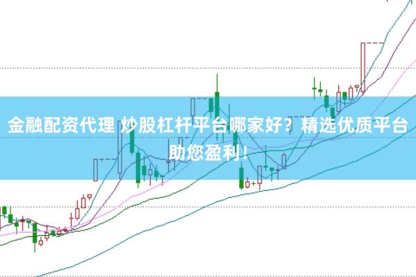 金融配资代理 炒股杠杆平台哪家好？精选优质平台助您盈利！