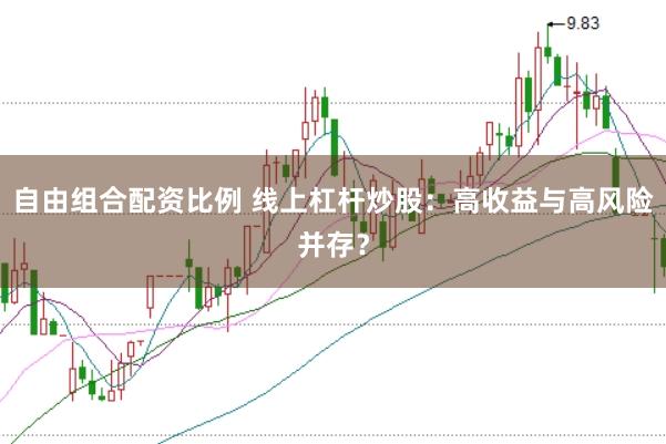 自由组合配资比例 线上杠杆炒股：高收益与高风险并存？