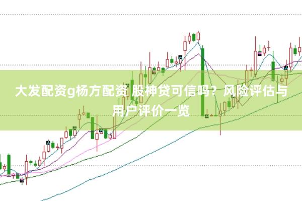 大发配资g杨方配资 股神贷可信吗？风险评估与用户评价一览