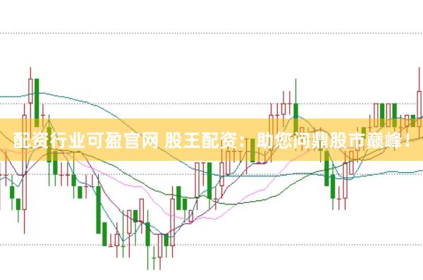 配资行业可盈官网 股王配资：助您问鼎股市巅峰！