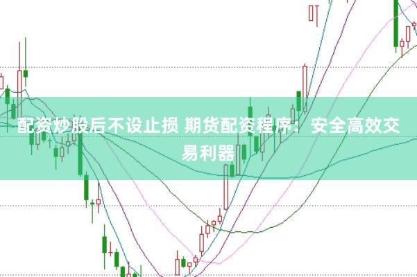 配资炒股后不设止损 期货配资程序：安全高效交易利器