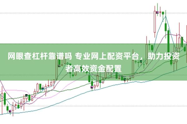 网眼查杠杆靠谱吗 专业网上配资平台，助力投资者高效资金配置