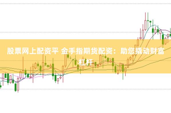 股票网上配资平 金手指期货配资：助您撬动财富杠杆