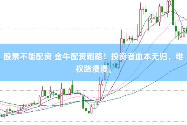 股票不能配资 金牛配资跑路！投资者血本无归，维权路漫漫。