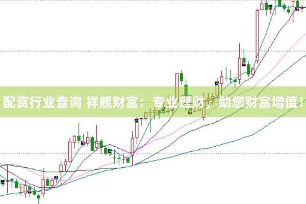 配资行业查询 祥舰财富：专业理财，助您财富增值！