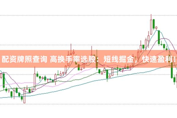 配资牌照查询 高换手率选股：短线掘金，快速盈利！