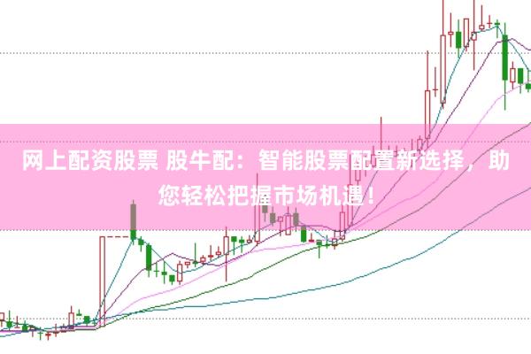 网上配资股票 股牛配：智能股票配置新选择，助您轻松把握市场机遇！