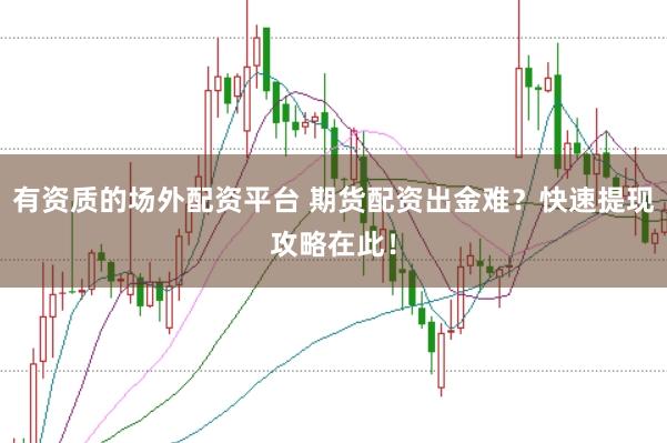 有资质的场外配资平台 期货配资出金难？快速提现攻略在此！