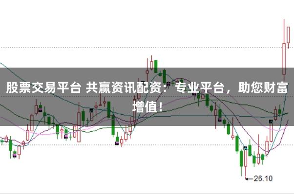 股票交易平台 共赢资讯配资：专业平台，助您财富增值！
