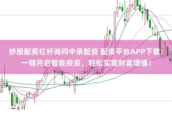 炒股配资杠杆询问中承配资 配资平台APP下载：一键开启智能投资，轻松实现财富增值！