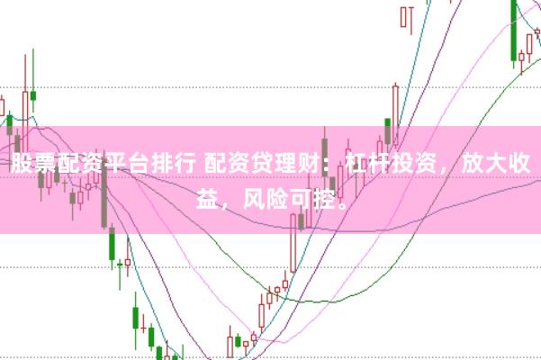 股票配资平台排行 配资贷理财：杠杆投资，放大收益，风险可控。