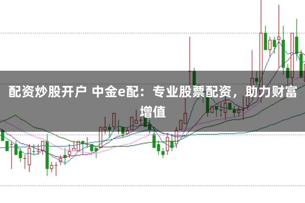 配资炒股开户 中金e配：专业股票配资，助力财富增值
