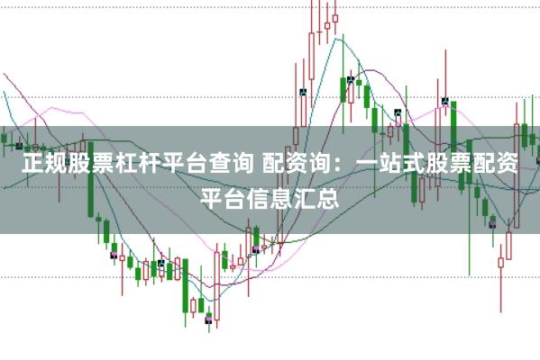 正规股票杠杆平台查询 配资询：一站式股票配资平台信息汇总