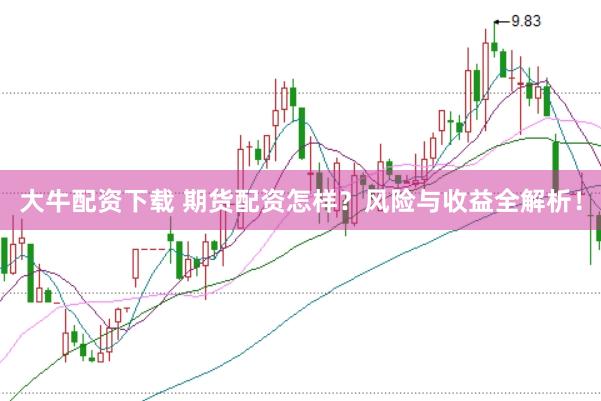 大牛配资下载 期货配资怎样？风险与收益全解析！