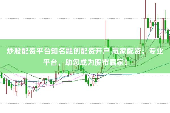 炒股配资平台知名融创配资开户 赢家配资：专业平台，助您成为股市赢家！
