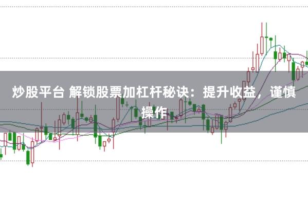炒股平台 解锁股票加杠杆秘诀：提升收益，谨慎操作