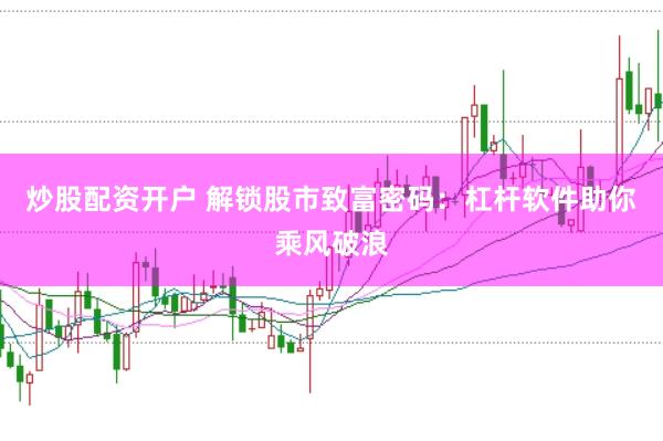 炒股配资开户 解锁股市致富密码：杠杆软件助你乘风破浪