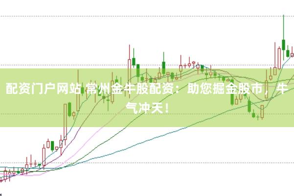 配资门户网站 常州金牛股配资：助您掘金股市，牛气冲天！