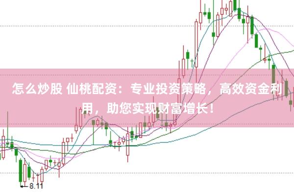 怎么炒股 仙桃配资：专业投资策略，高效资金利用，助您实现财富增长！