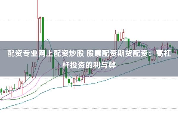 配资专业网上配资炒股 股票配资期货配资：高杠杆投资的利与弊