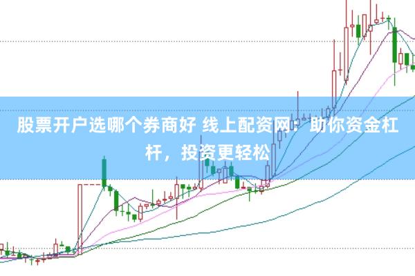股票开户选哪个券商好 线上配资网:助你资金杠杆,投资更轻松