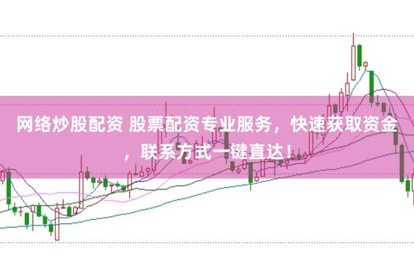 网络炒股配资 股票配资专业服务，快速获取资金，联系方式一键直达！