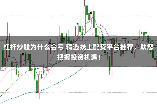 杠杆炒股为什么会亏 精选线上配资平台推荐,助您把握投资机遇!