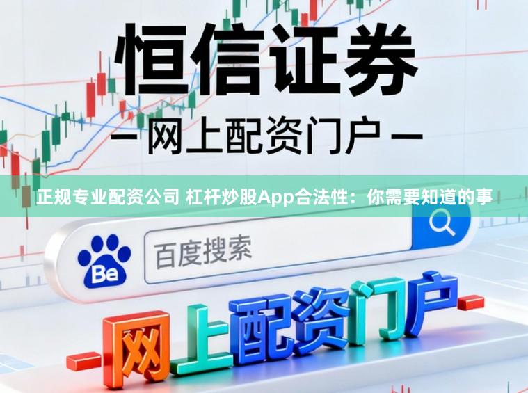 正规专业配资公司 杠杆炒股App合法性:你需要知道的事