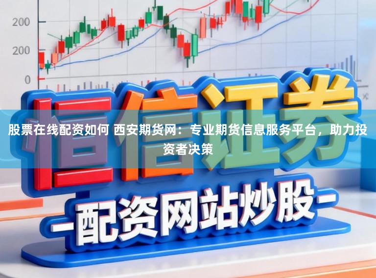 股票在线配资如何 西安期货网：专业期货信息服务平台，助力投资者决策