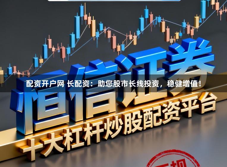 配资开户网 长配资：助您股市长线投资，稳健增值！
