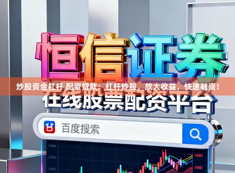 炒股资金杠杆 配资贷款：杠杆炒股，放大收益，快速融资！